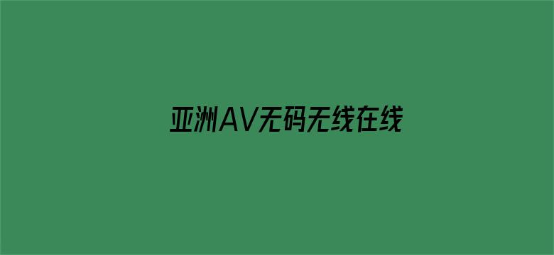 >亚洲AV无码无线在线观看横幅海报图