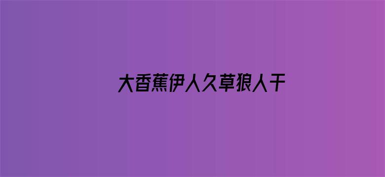 大香蕉伊人久草狼人干-Movie