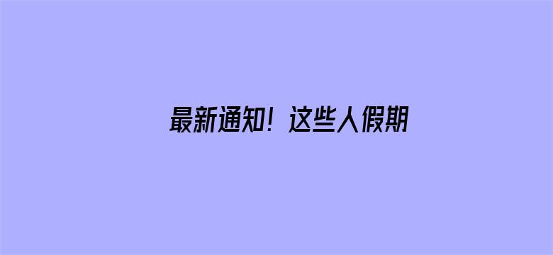 最新通知！这些人假期延长